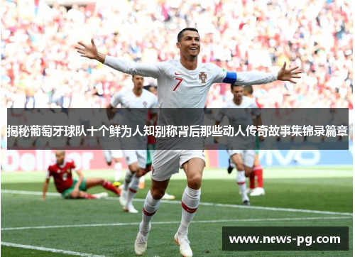 揭秘葡萄牙球队十个鲜为人知别称背后那些动人传奇故事集锦录篇章