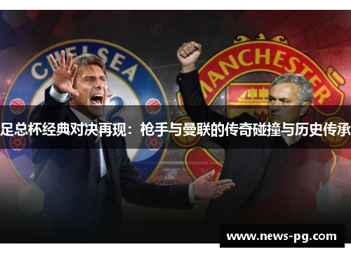 足总杯经典对决再现：枪手与曼联的传奇碰撞与历史传承