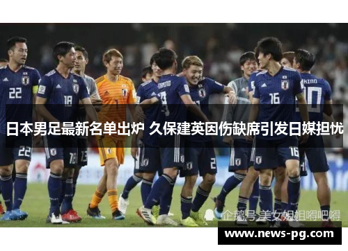 日本男足最新名单出炉 久保建英因伤缺席引发日媒担忧