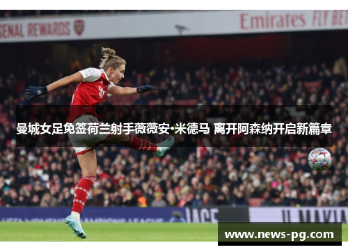 曼城女足免签荷兰射手薇薇安·米德马 离开阿森纳开启新篇章