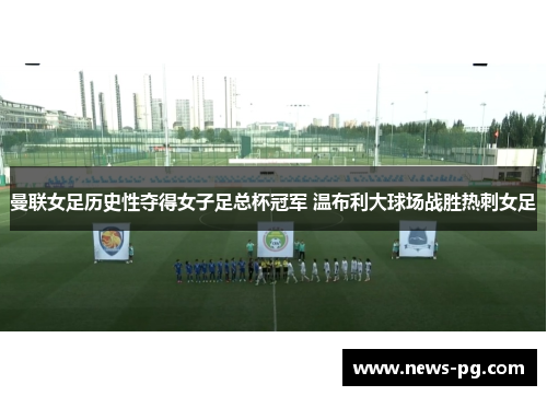 曼联女足历史性夺得女子足总杯冠军 温布利大球场战胜热刺女足