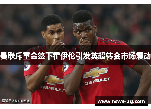 曼联斥重金签下霍伊伦引发英超转会市场震动