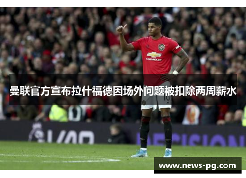 曼联官方宣布拉什福德因场外问题被扣除两周薪水